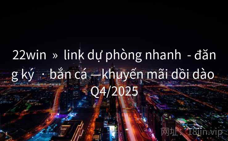 22win » link dự phòng nhanh - đăng ký · bắn cá —khuyến mãi dồi dào Q4/2025 22win » link dự phòng nhanh - đăng ký · bắn cá —khuyến mãi dồi dào Q4/2025