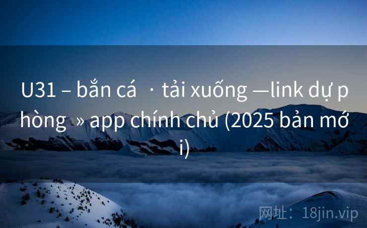 U31 – bắn cá  · tải xuống —link dự phòng  » app chính chủ (2025 bản mới)