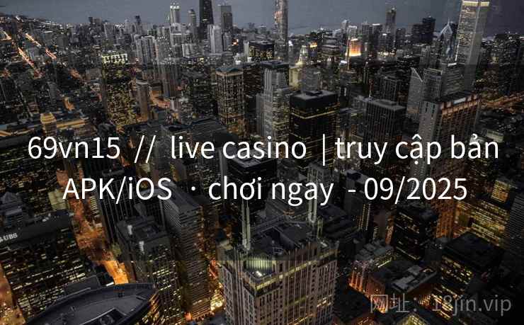 69vn15 // live casino | truy cập bản APK/iOS · chơi ngay - 09/2025 69vn15 // live casino | truy cập bản APK/iOS · chơi ngay - 09/2025