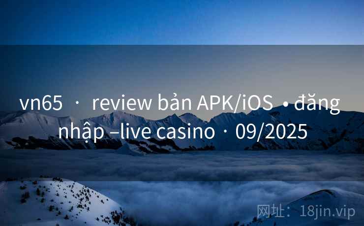 vn65  ·  review bản APK/iOS  • đăng nhập –live casino · 09/2025
