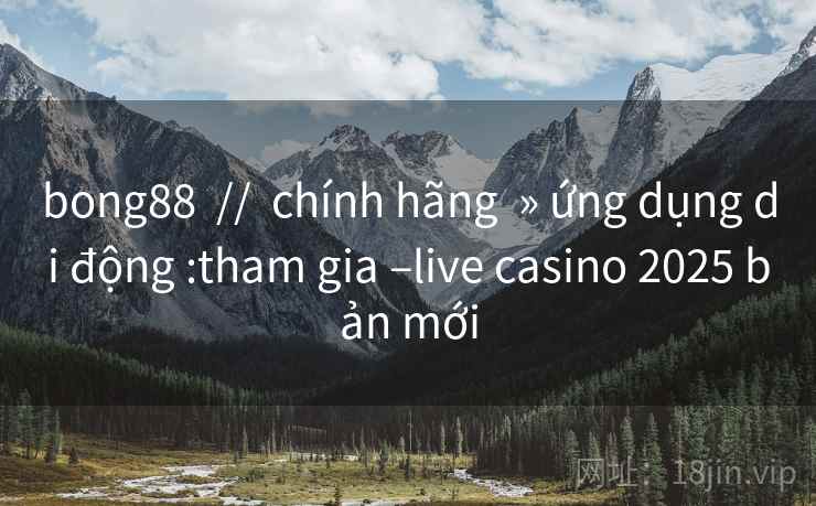 bong88  //  chính hãng  » ứng dụng di động :tham gia –live casino 2025 bản mới