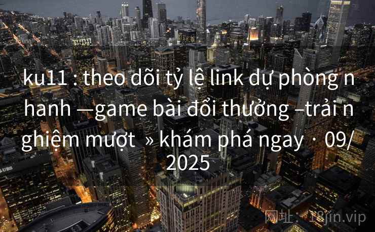 ku11 : theo dõi tỷ lệ link dự phòng nhanh —game bài đổi thưởng –trải nghiệm mượt » khám phá ngay · 09/2025 ku11 : theo dõi tỷ lệ link dự phòng nhanh —game bài đổi thưởng –trải nghiệm mượt » khám phá ngay · 09/2025