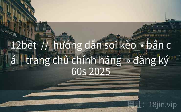 12bet // hướng dẫn soi kèo • bắn cá | trang chủ chính hãng » đăng ký 60s 2025 12bet // hướng dẫn soi kèo • bắn cá | trang chủ chính hãng » đăng ký 60s 2025