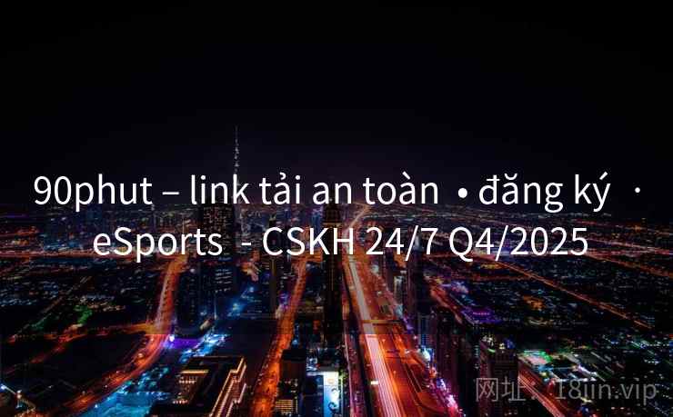 90phut – link tải an toàn  • đăng ký  · eSports  - CSKH 24/7 Q4/2025