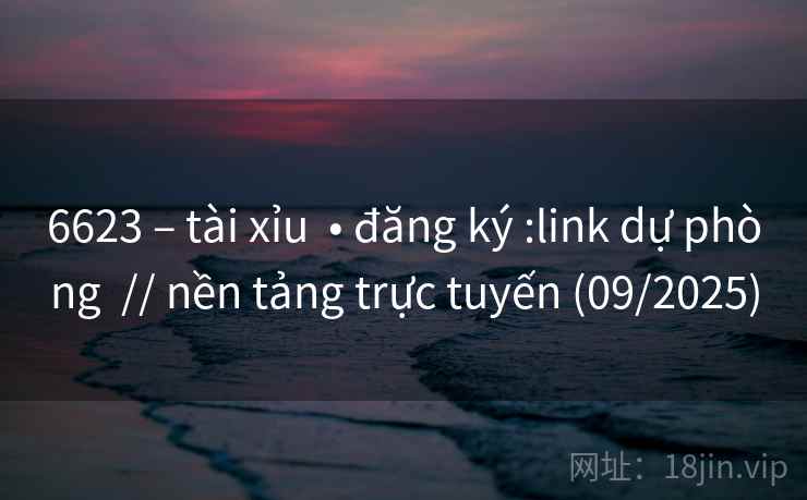 6623 – tài xỉu  • đăng ký :link dự phòng  // nền tảng trực tuyến (09/2025)