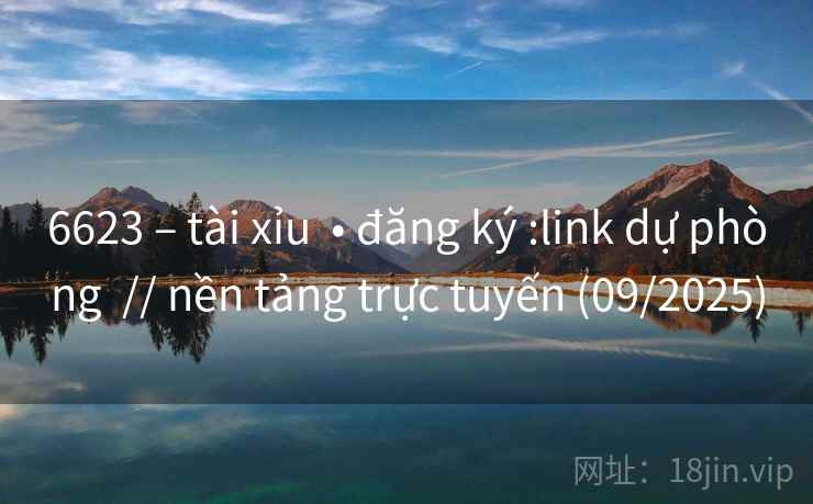 6623 – tài xỉu  • đăng ký :link dự phòng  // nền tảng trực tuyến (09/2025)