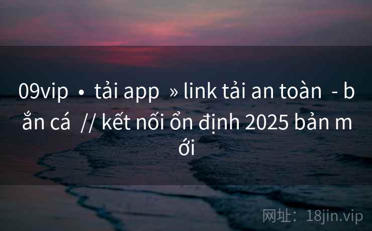 09vip  •  tải app  » link tải an toàn  - bắn cá  // kết nối ổn định 2025 bản mới