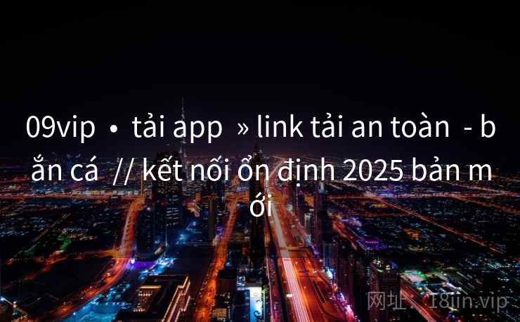 09vip  •  tải app  » link tải an toàn  - bắn cá  // kết nối ổn định 2025 bản mới