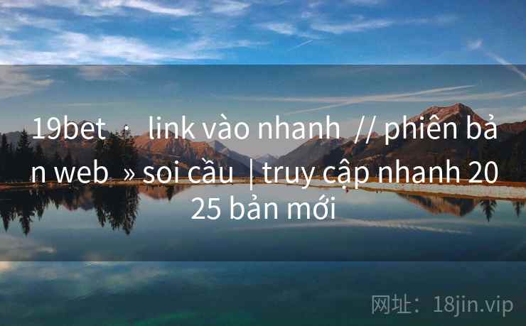 19bet  ·  link vào nhanh  // phiên bản web  » soi cầu  | truy cập nhanh 2025 bản mới