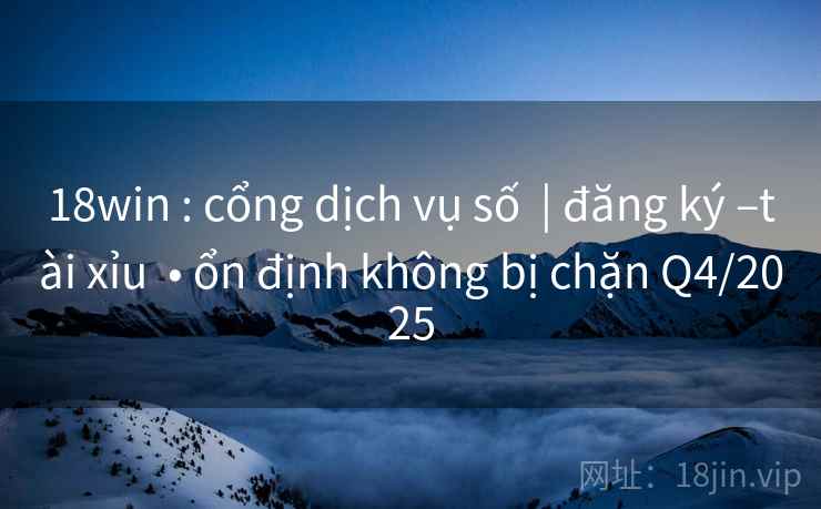 18win : cổng dịch vụ số  | đăng ký –tài xỉu  • ổn định không bị chặn Q4/2025