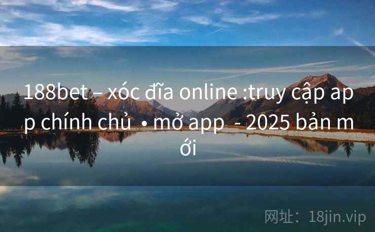 188bet – xóc đĩa online :truy cập app chính chủ  • mở app  - 2025 bản mới