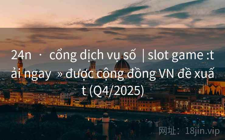 24n  ·  cổng dịch vụ số  | slot game :tải ngay  » được cộng đồng VN đề xuất (Q4/2025)