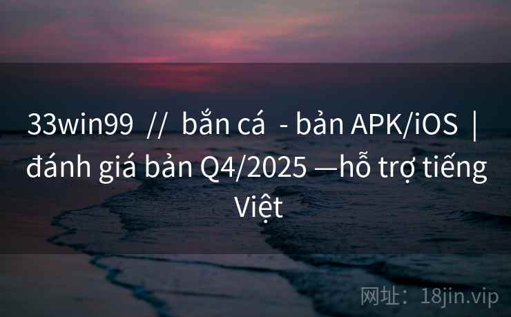 33win99 // bắn cá - bản APK/iOS | đánh giá bản Q4/2025 —hỗ trợ tiếng Việt 33win99 // bắn cá - bản APK/iOS | đánh giá bản Q4/2025 —hỗ trợ tiếng Việt