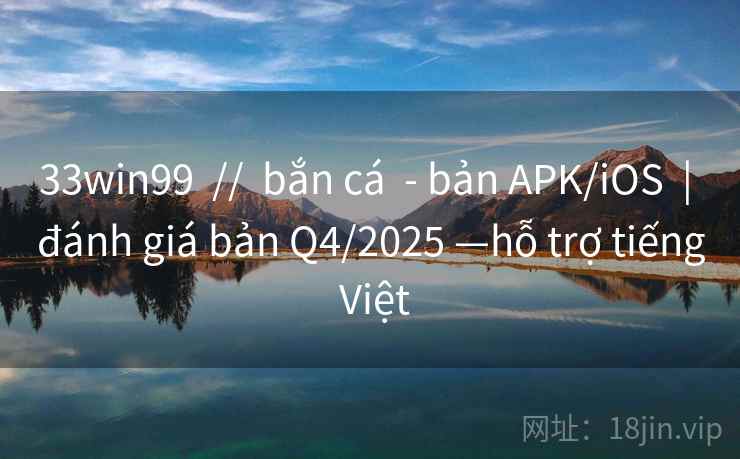 33win99 // bắn cá - bản APK/iOS | đánh giá bản Q4/2025 —hỗ trợ tiếng Việt 33win99 // bắn cá - bản APK/iOS | đánh giá bản Q4/2025 —hỗ trợ tiếng Việt