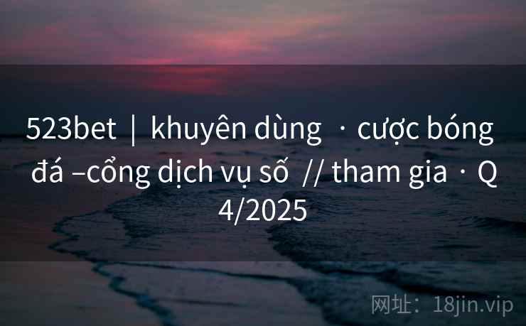 523bet  |  khuyên dùng  · cược bóng đá –cổng dịch vụ số  // tham gia · Q4/2025