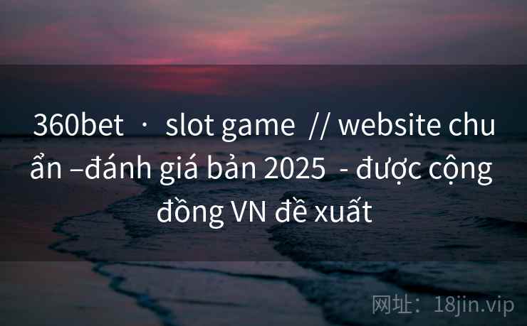 360bet · slot game // website chuẩn –đánh giá bản 2025 - được cộng đồng VN đề xuất 360bet · slot game // website chuẩn –đánh giá bản 2025 - được cộng đồng VN đề xuất
