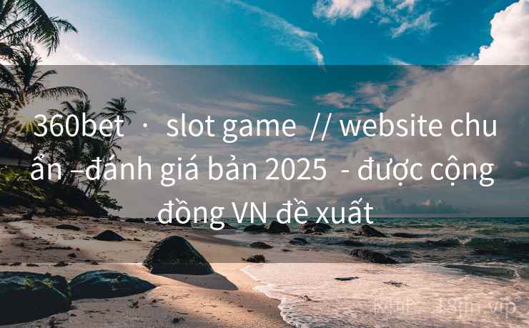 360bet · slot game // website chuẩn –đánh giá bản 2025 - được cộng đồng VN đề xuất 360bet · slot game // website chuẩn –đánh giá bản 2025 - được cộng đồng VN đề xuất