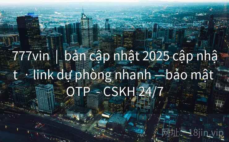 777vin  |  bản cập nhật 2025 cập nhật  · link dự phòng nhanh —bảo mật OTP  - CSKH 24/7