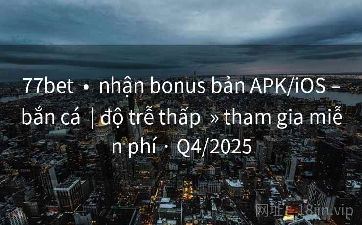 77bet • nhận bonus bản APK/iOS –bắn cá | độ trễ thấp » tham gia miễn phí · Q4/2025 77bet • nhận bonus bản APK/iOS –bắn cá | độ trễ thấp » tham gia miễn phí · Q4/2025
