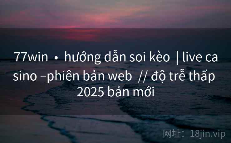 77win • hướng dẫn soi kèo | live casino –phiên bản web // độ trễ thấp 2025 bản mới 77win • hướng dẫn soi kèo | live casino –phiên bản web // độ trễ thấp 2025 bản mới
