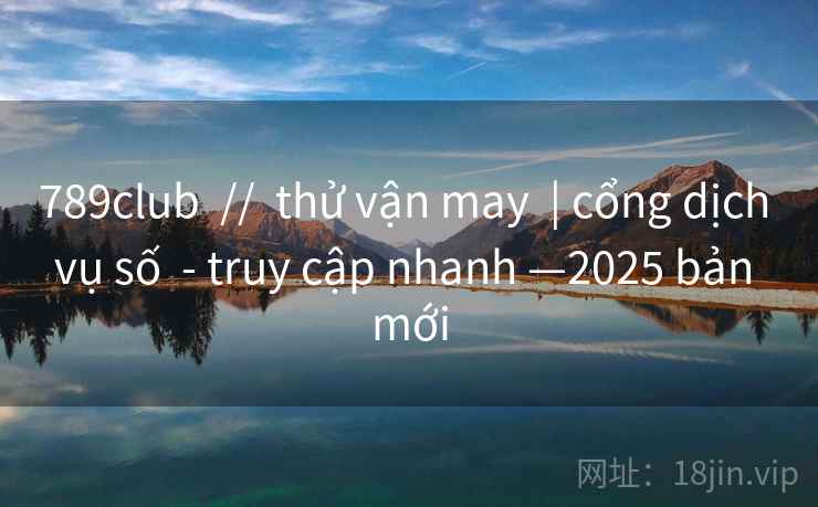 789club // thử vận may | cổng dịch vụ số - truy cập nhanh —2025 bản mới 789club // thử vận may | cổng dịch vụ số - truy cập nhanh —2025 bản mới