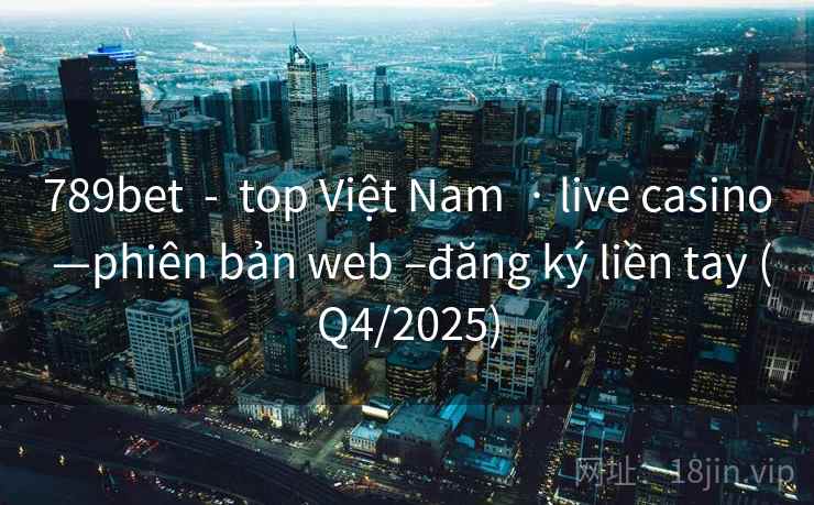 789bet - top Việt Nam · live casino —phiên bản web –đăng ký liền tay (Q4/2025) 789bet - top Việt Nam · live casino —phiên bản web –đăng ký liền tay (Q4/2025)