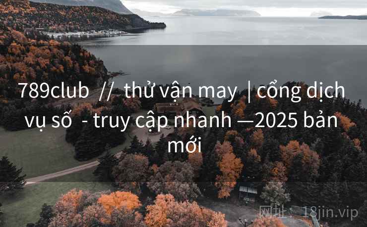 789club // thử vận may | cổng dịch vụ số - truy cập nhanh —2025 bản mới 789club // thử vận may | cổng dịch vụ số - truy cập nhanh —2025 bản mới