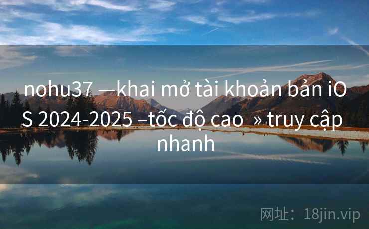 nohu37 —khai mở tài khoản bản iOS 2024-2025 –tốc độ cao » truy cập nhanh nohu37 —khai mở tài khoản bản iOS 2024-2025 –tốc độ cao » truy cập nhanh