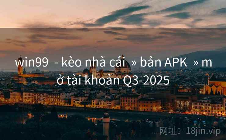 win99 - kèo nhà cái » bản APK » mở tài khoản Q3-2025 win99 - kèo nhà cái » bản APK » mở tài khoản Q3-2025