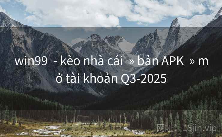 win99 - kèo nhà cái » bản APK » mở tài khoản Q3-2025 win99 - kèo nhà cái » bản APK » mở tài khoản Q3-2025