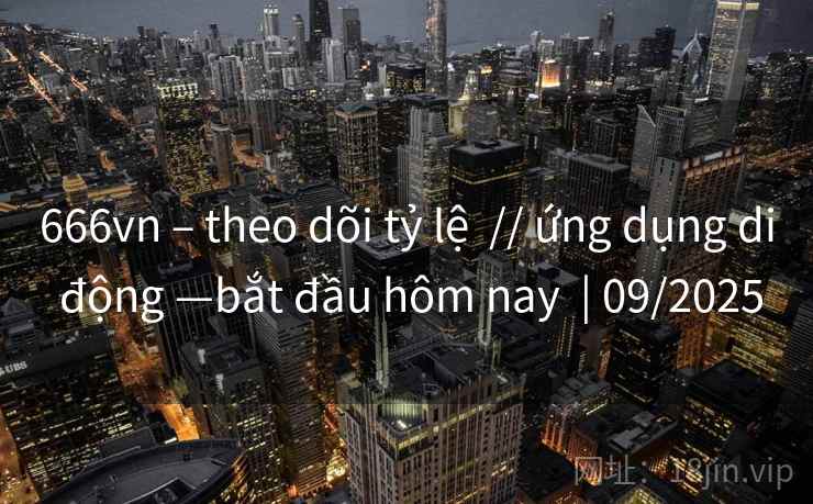 666vn – theo dõi tỷ lệ // ứng dụng di động —bắt đầu hôm nay | 09/2025 666vn – theo dõi tỷ lệ // ứng dụng di động —bắt đầu hôm nay | 09/2025