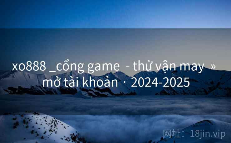xo888 _cổng game - thử vận may » mở tài khoản · 2024-2025 xo888 _cổng game - thử vận may » mở tài khoản · 2024-2025