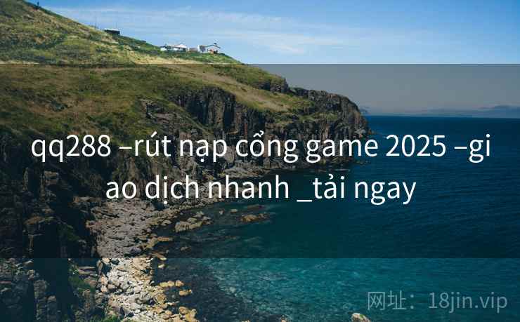 qq288 –rút nạp cổng game 2025 –giao dịch nhanh _tải ngay