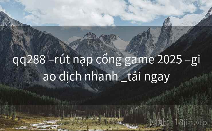 qq288 –rút nạp cổng game 2025 –giao dịch nhanh _tải ngay
