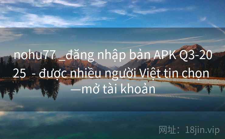 nohu77 _đăng nhập bản APK Q3-2025  - được nhiều người Việt tin chọn —mở tài khoản