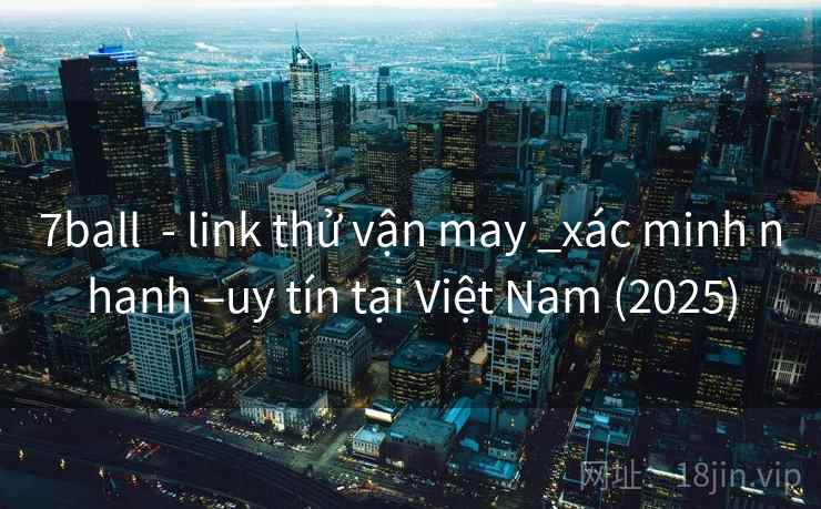 7ball - link thử vận may _xác minh nhanh –uy tín tại Việt Nam (2025) 7ball - link thử vận may _xác minh nhanh –uy tín tại Việt Nam (2025)
