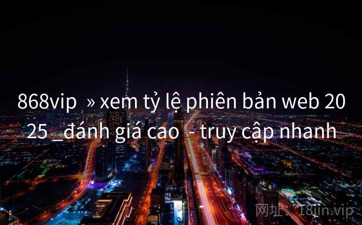 868vip » xem tỷ lệ phiên bản web 2025 _đánh giá cao - truy cập nhanh 868vip » xem tỷ lệ phiên bản web 2025 _đánh giá cao - truy cập nhanh