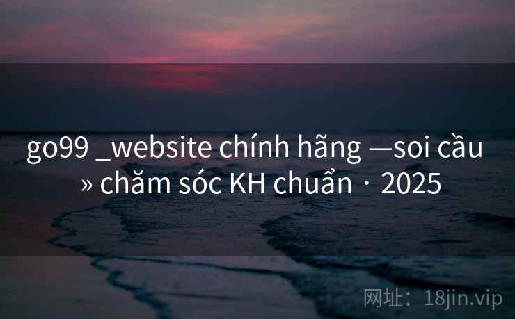 go99 _website chính hãng —soi cầu  » chăm sóc KH chuẩn · 2025