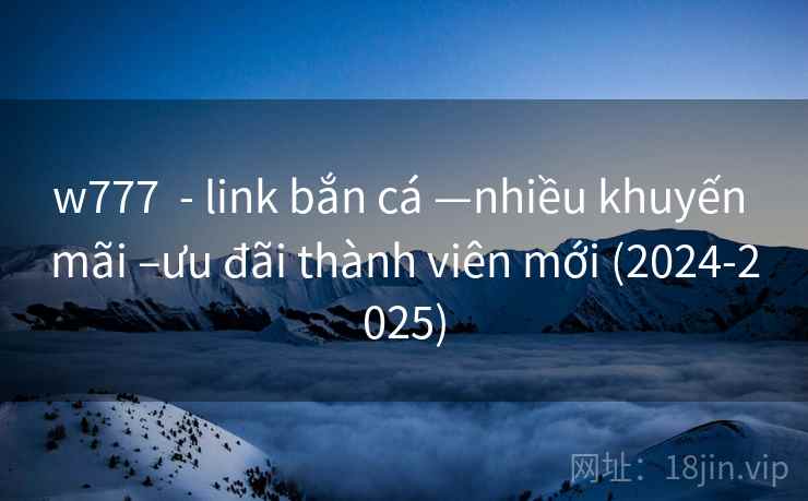 w777  - link bắn cá —nhiều khuyến mãi –ưu đãi thành viên mới (2024-2025)