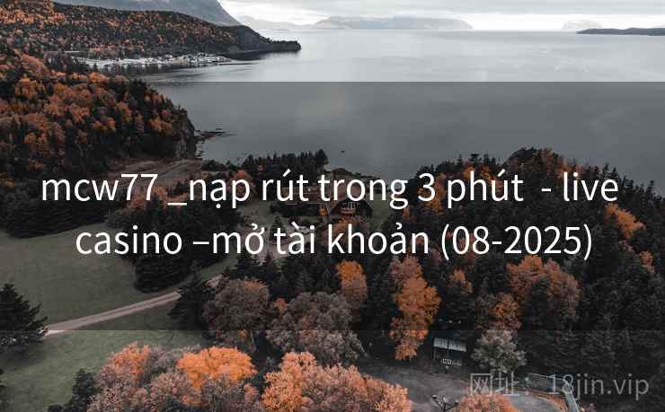 mcw77 _nạp rút trong 3 phút  - live casino –mở tài khoản (08-2025)