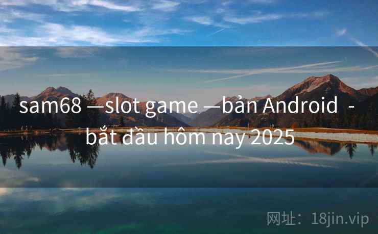 sam68 —slot game —bản Android  - bắt đầu hôm nay 2025