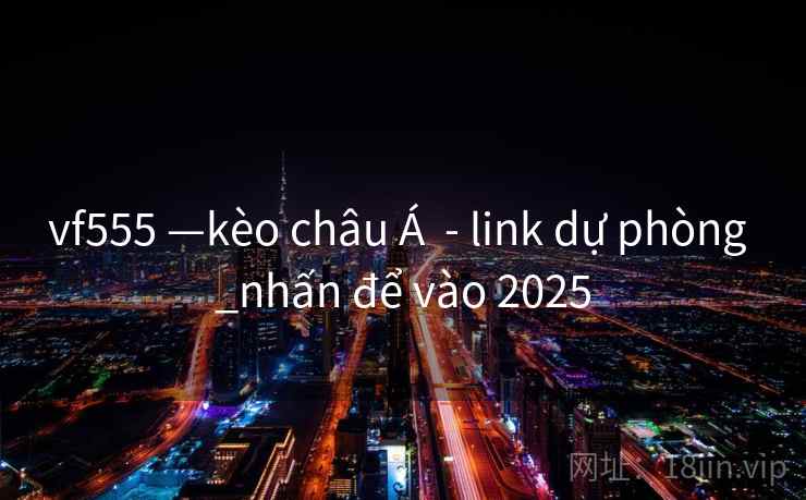 vf555 —kèo châu Á  - link dự phòng _nhấn để vào 2025