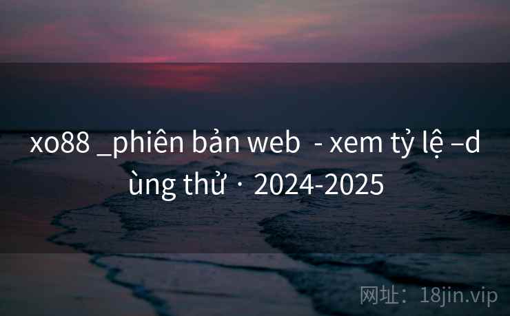 xo88 _phiên bản web  - xem tỷ lệ –dùng thử · 2024-2025