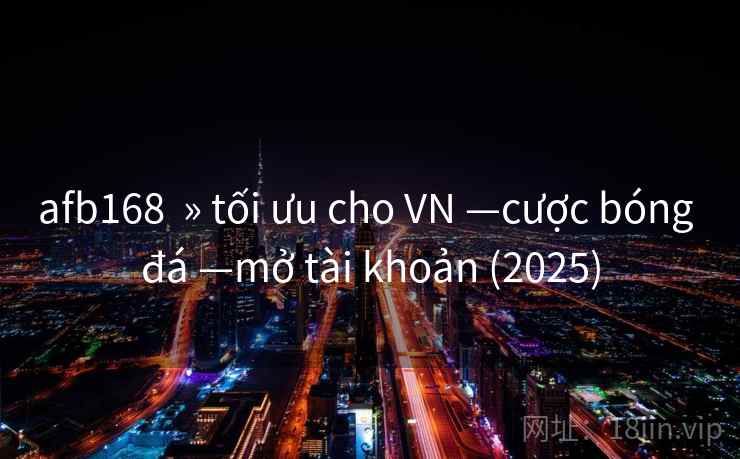 afb168  » tối ưu cho VN —cược bóng đá —mở tài khoản (2025)