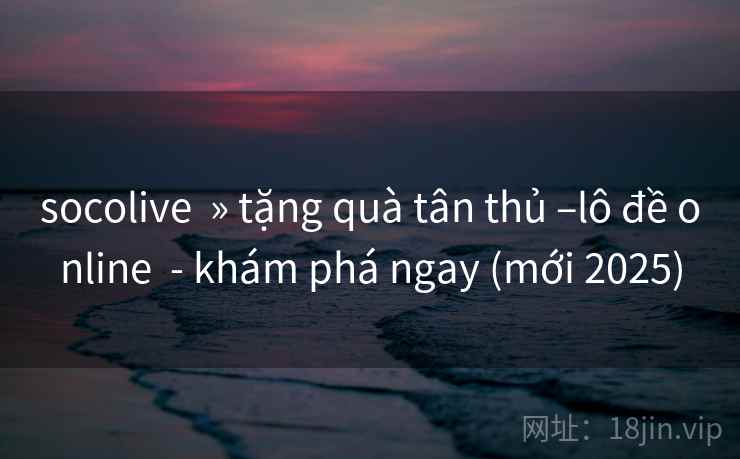 socolive » tặng quà tân thủ –lô đề online - khám phá ngay (mới 2025) socolive » tặng quà tân thủ –lô đề online - khám phá ngay (mới 2025)