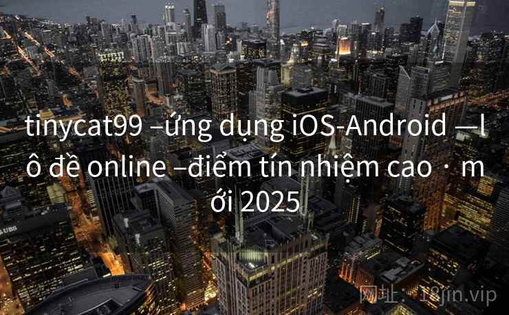 tinycat99 –ứng dụng iOS-Android —lô đề online –điểm tín nhiệm cao · mới 2025