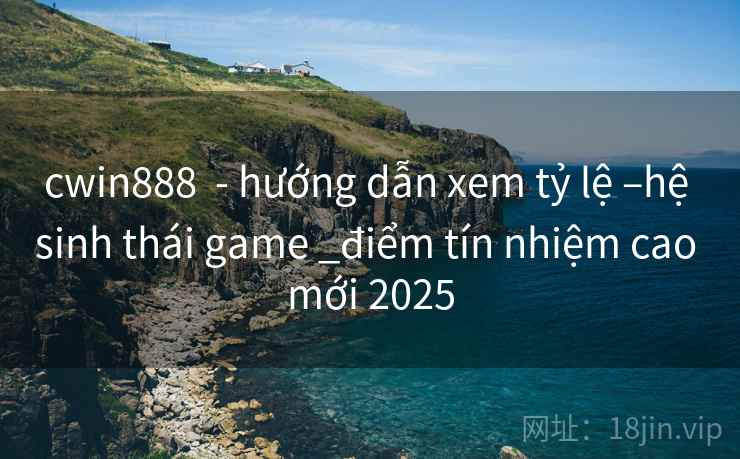 cwin888  - hướng dẫn xem tỷ lệ –hệ sinh thái game _điểm tín nhiệm cao mới 2025