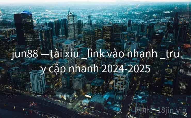 jun88 —tài xỉu _link vào nhanh _truy cập nhanh 2024-2025