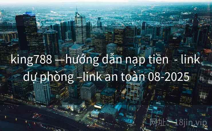 king788 —hướng dẫn nạp tiền  - link dự phòng –link an toàn 08-2025