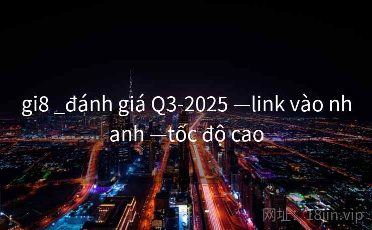 gi8 _đánh giá Q3-2025 —link vào nhanh —tốc độ cao